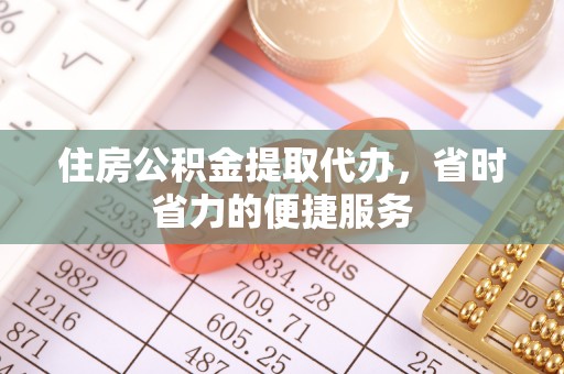 定西住房公积金提取代办，省时省力的便捷服务