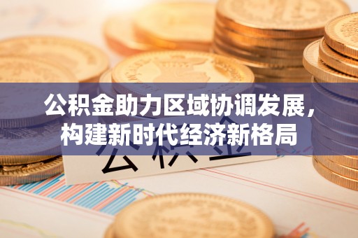 定西公积金助力区域协调发展，构建新时代经济新格局