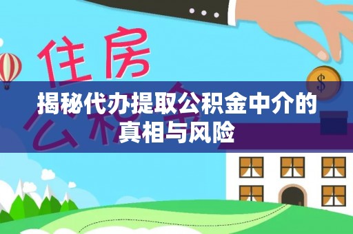 定西揭秘代办提取公积金中介的真相与风险