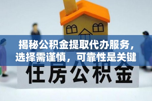 定西揭秘公积金提取代办服务，选择需谨慎，可靠性是关键