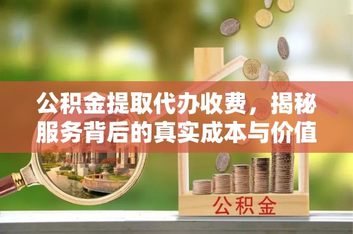 定西公积金提取代办收费，揭秘服务背后的真实成本与价值