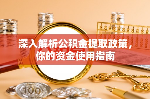 定西深入解析公积金提取政策，你的资金使用指南