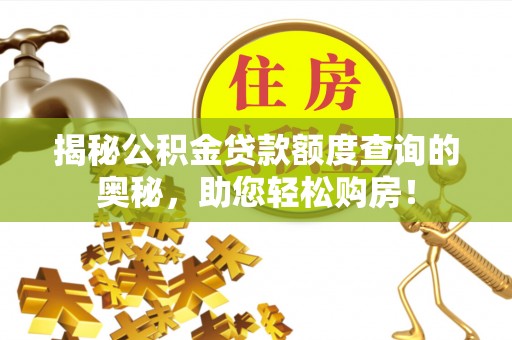 定西揭秘公积金贷款额度查询的奥秘，助您轻松购房！