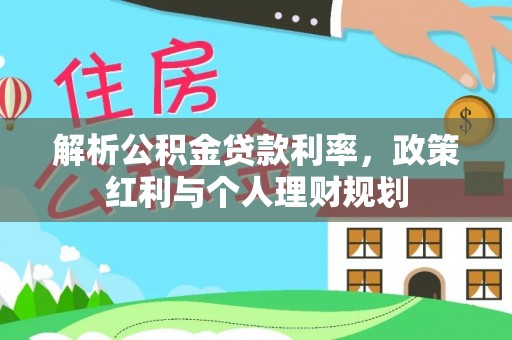 定西解析公积金贷款利率，政策红利与个人理财规划