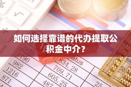 定西如何选择靠谱的代办提取公积金中介？