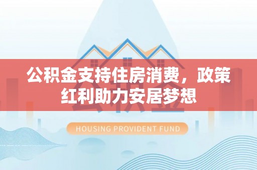 定西公积金支持住房消费，政策红利助力安居梦想