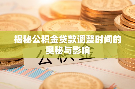 定西揭秘公积金贷款调整时间的奥秘与影响