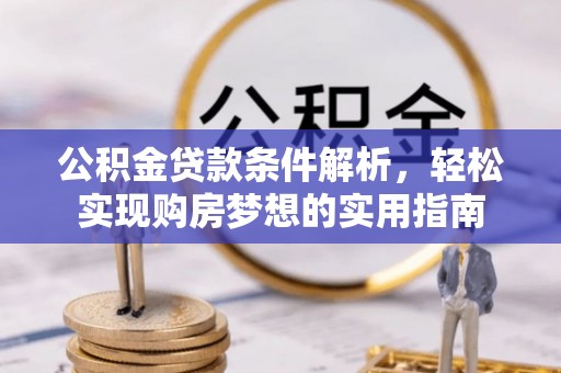 定西公积金贷款条件解析，轻松实现购房梦想的实用指南