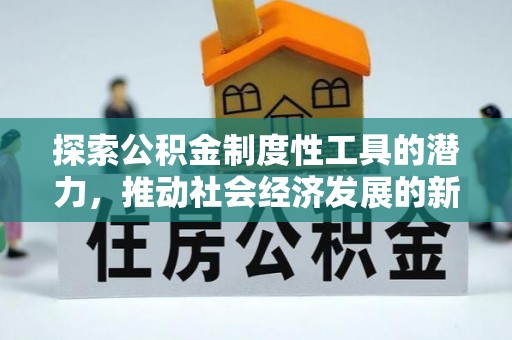 定西探索公积金制度性工具的潜力，推动社会经济发展的新引擎