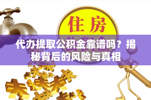 定西代办提取公积金靠谱吗？揭秘背后的风险与真相