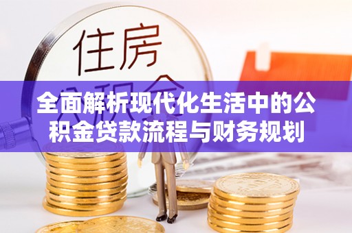 定西全面解析现代化生活中的公积金贷款流程与财务规划