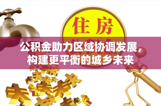 定西公积金助力区域协调发展，构建更平衡的城乡未来