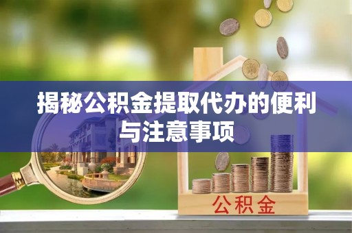 定西揭秘公积金提取代办的便利与注意事项