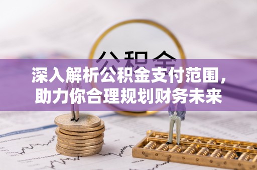 定西深入解析公积金支付范围，助力你合理规划财务未来
