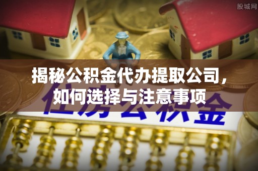 定西揭秘公积金代办提取公司，如何选择与注意事项