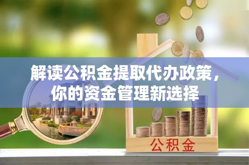 定西解读公积金提取代办政策，你的资金管理新选择