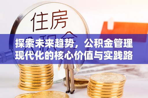 定西探索未来趋势，公积金管理现代化的核心价值与实践路径
