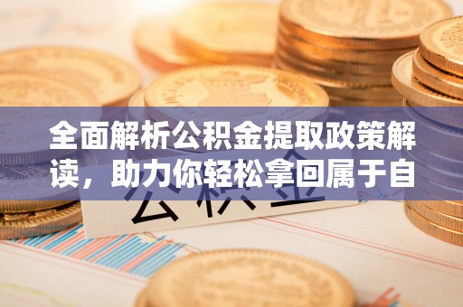 定西全面解析公积金提取政策解读，助力你轻松拿回属于自己的钱