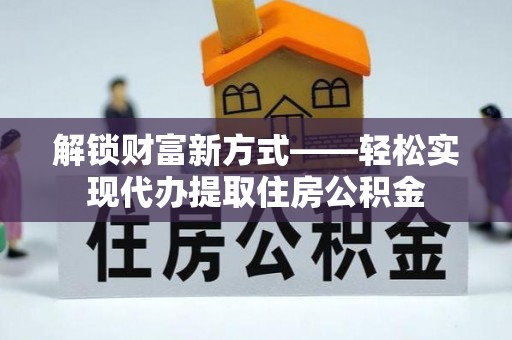 定西解锁财富新方式——轻松实现代办提取住房公积金