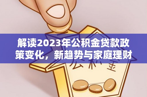 定西解读2023年公积金贷款政策变化，新趋势与家庭理财规划