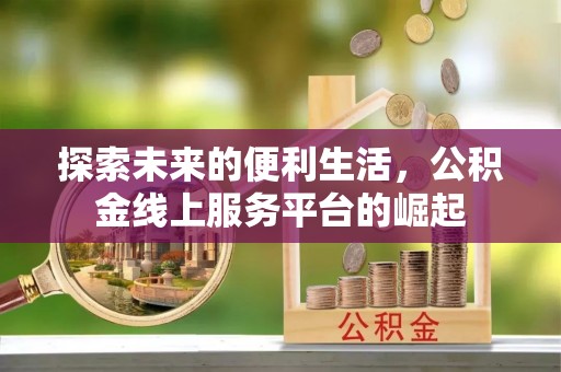 定西探索未来的便利生活，公积金线上服务平台的崛起