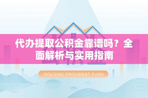 定西代办提取公积金靠谱吗？全面解析与实用指南