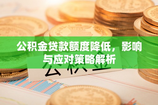 定西公积金贷款额度降低，影响与应对策略解析