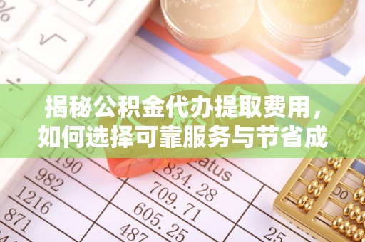 定西揭秘公积金代办提取费用，如何选择可靠服务与节省成本