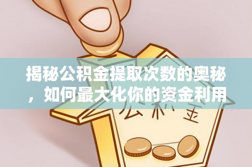 定西揭秘公积金提取次数的奥秘，如何最大化你的资金利用？