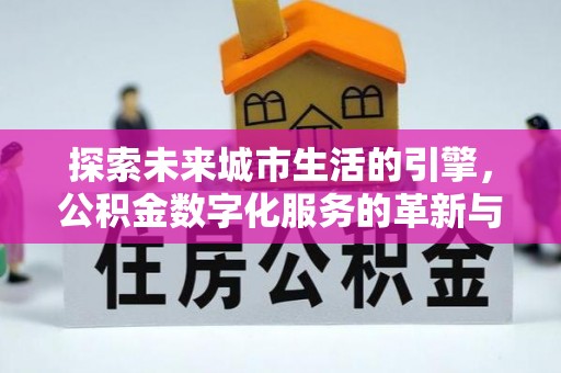定西探索未来城市生活的引擎，公积金数字化服务的革新与实践
