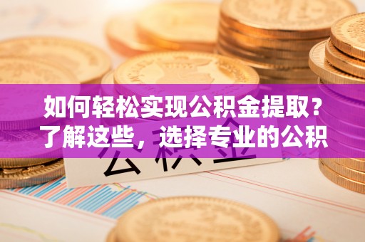 定西如何轻松实现公积金提取？了解这些，选择专业的公积金提取代办服务