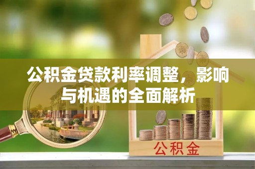 定西公积金贷款利率调整，影响与机遇的全面解析