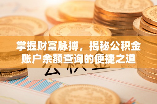 定西掌握财富脉搏，揭秘公积金账户余额查询的便捷之道