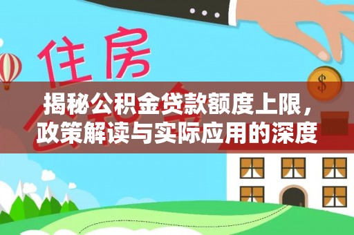 定西揭秘公积金贷款额度上限，政策解读与实际应用的深度分析
