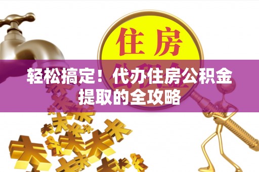 定西轻松搞定！代办住房公积金提取的全攻略