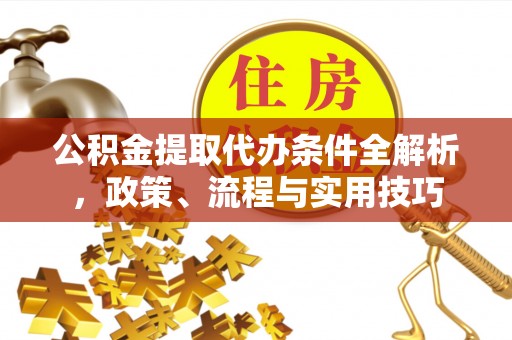 定西公积金提取代办条件全解析，政策、流程与实用技巧