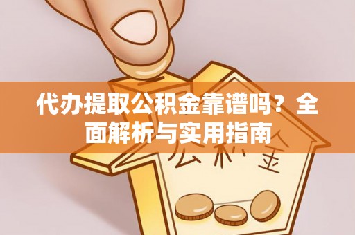 定西代办提取公积金靠谱吗？全面解析与实用指南