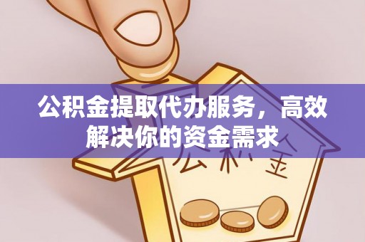 定西公积金提取代办服务，高效解决你的资金需求